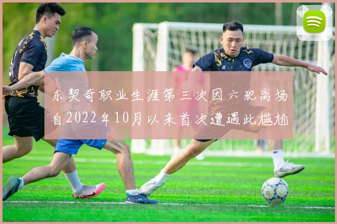 东契奇职业生涯第三次因六犯离场自2022年10月以来首次遭遇此尴尬局面