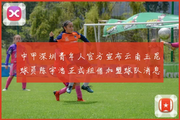 中甲深圳青年人官方宣布云南玉昆球员陈宇浩正式租借加盟球队消息