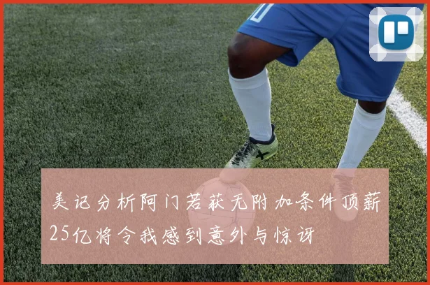 美记分析阿门若获无附加条件顶薪25亿将令我感到意外与惊讶