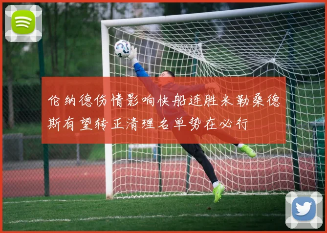 伦纳德伤情影响快船连胜米勒桑德斯有望转正清理名单势在必行