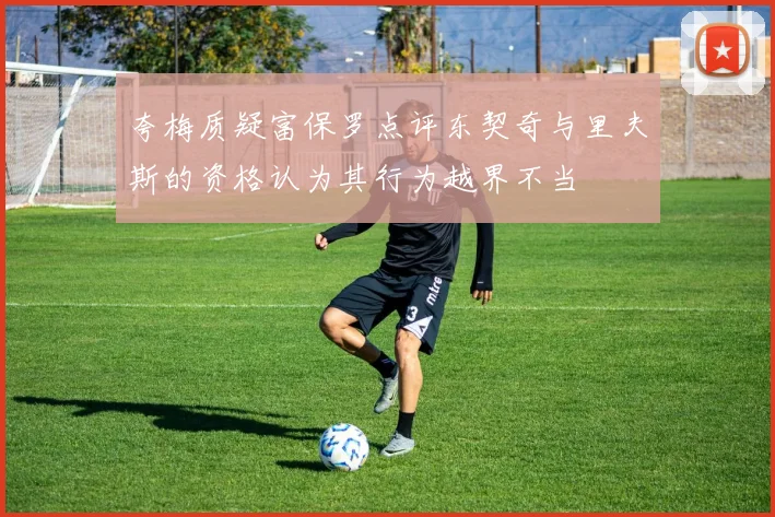 夸梅质疑富保罗点评东契奇与里夫斯的资格认为其行为越界不当