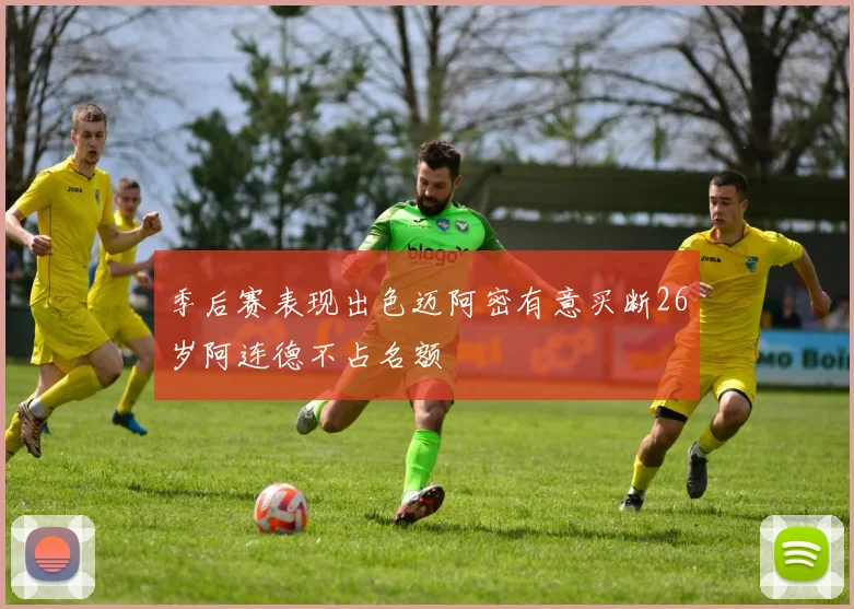 季后赛表现出色迈阿密有意买断26岁阿连德不占名额