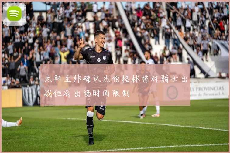 太阳主帅确认杰伦格林将对骑士出战但有出场时间限制