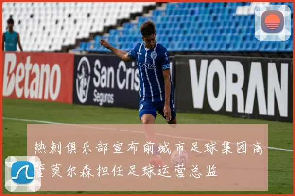 热刺俱乐部宣布前城市足球集团高管莫尔森担任足球运营总监